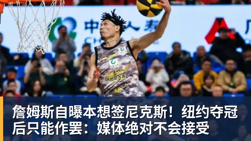 NBA下注詹姆斯自曝本想签尼克斯!纽约夺冠后只能作罢:媒体绝对不会接受