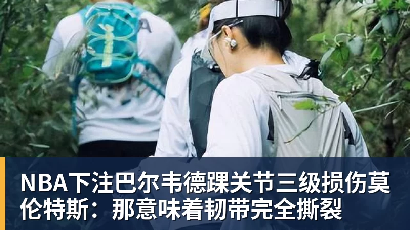 NBA下注巴尔韦德踝关节三级损伤莫伦特斯:那意味着韧带完全撕裂