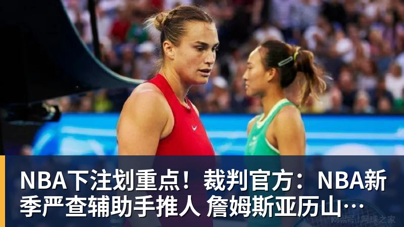 NBA下注划重点!裁判官方:NBA新季严查辅助手推人 詹姆斯亚历山大等恐受大影响