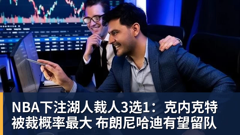NBA下注湖人裁人3选1：克内克特被裁概率最大 布朗尼哈迪有望留队
