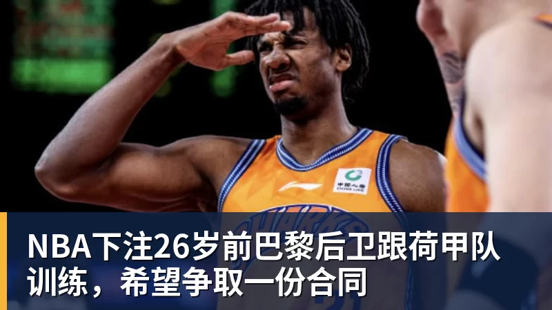 NBA下注26岁前巴黎后卫跟荷甲队训练，希望争取一份合同