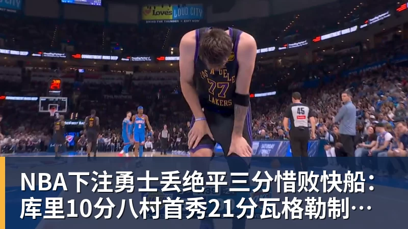 NBA下注勇士丢绝平三分惜败快船:库里10分八村首秀21分瓦格勒制胜球