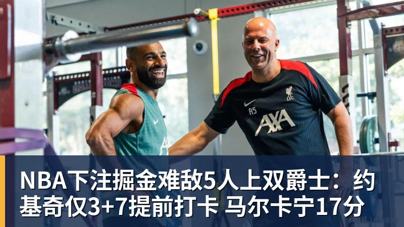 NBA下注掘金难敌5人上双爵士:约基奇仅3+7提前打卡 马尔卡宁17分