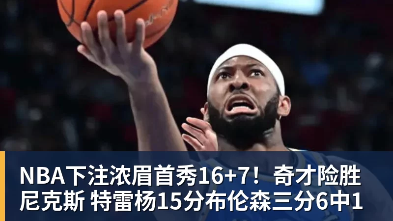 NBA下注浓眉首秀16+7！奇才险胜尼克斯 特雷杨15分布伦森三分6中1