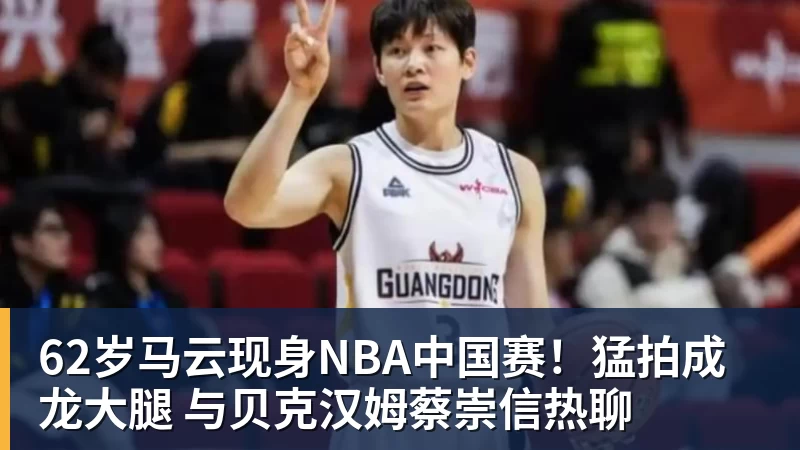 NBA下注62岁马云现身NBA中国赛!猛拍成龙大腿 与贝克汉姆蔡崇信热聊