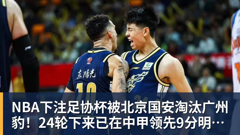 NBA下注足协杯被北京国安淘汰广州豹!24轮下来已在中甲领先9分明年中超可能又多家广东球队