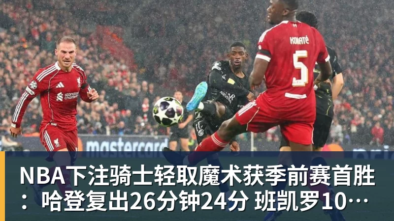 NBA下注骑士轻取魔术获季前赛首胜：哈登复出26分钟24分 班凯罗10中1