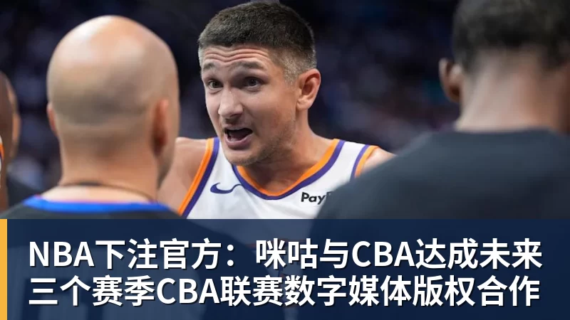 NBA下注官方:咪咕与CBA达成未来三个赛季CBA联赛数字媒体版权合作