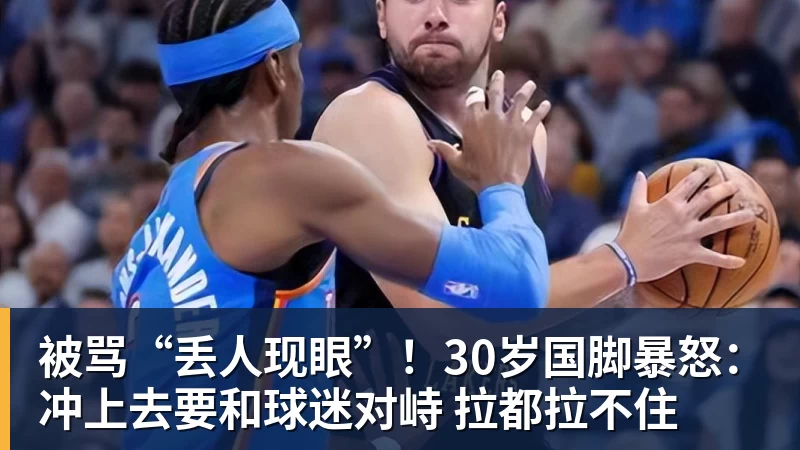 NBA下注被骂“丢人现眼”!30岁国脚暴怒:冲上去要和球迷对峙 拉都拉不住