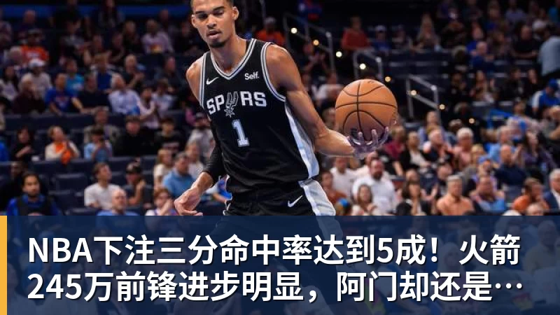 NBA下注三分命中率达到5成!火箭245万前锋进步明显,阿门却还是老样子