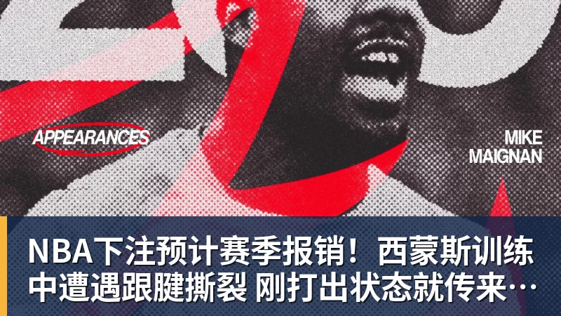 NBA下注预计赛季报销!西蒙斯训练中遭遇跟腱撕裂 刚打出状态就传来噩耗