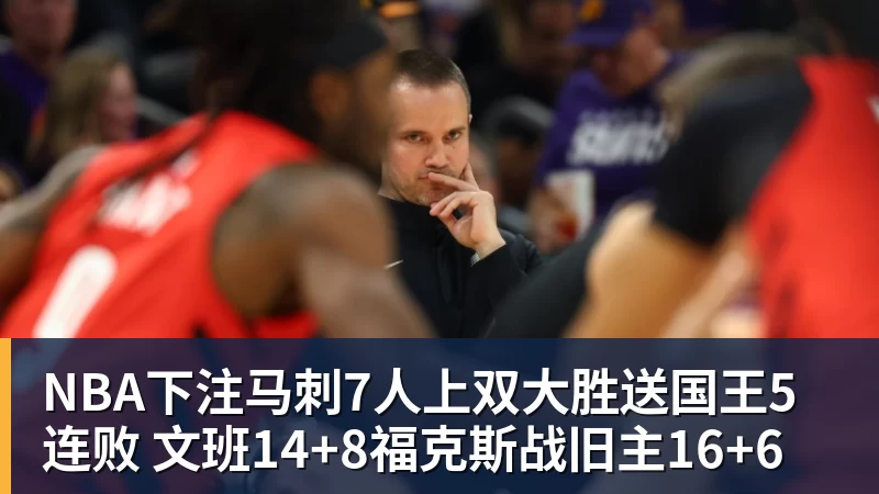 NBA下注马刺7人上双大胜送国王5连败 文班14+8福克斯战旧主16+6
