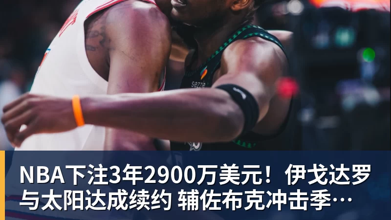 NBA下注3年2900万美元！伊戈达罗与太阳达成续约 辅佐布克冲击季后赛