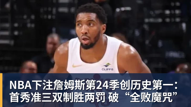 NBA下注詹姆斯第24季创历史第一：首秀准三双制胜两罚 破“全败魔咒”