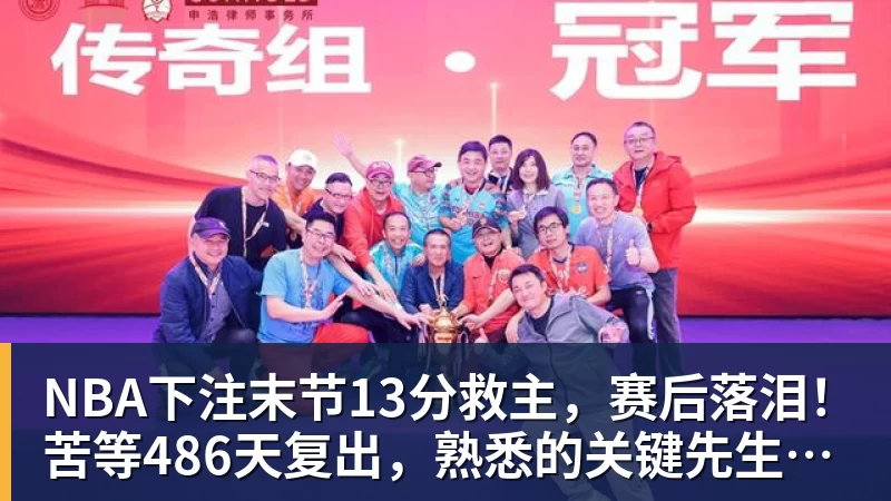 NBA下注末节13分救主,赛后落泪!苦等486天复出,熟悉的关键先生回来了