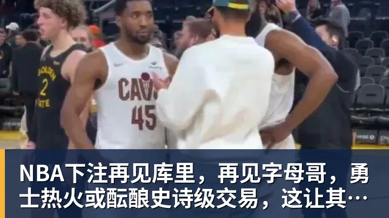 NBA下注再见库里,再见字母哥,勇士热火或酝酿史诗级交易,这让其他队怎么打