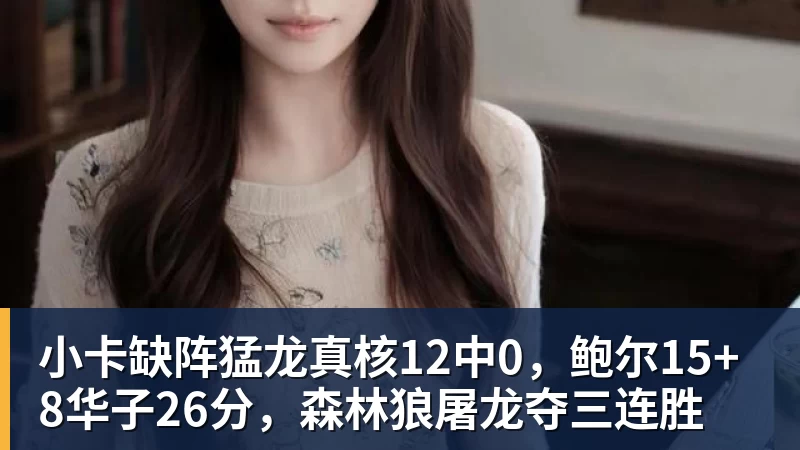 小卡缺阵猛龙真核12中0，鲍尔15+8华子26分，森林狼屠龙夺三连胜